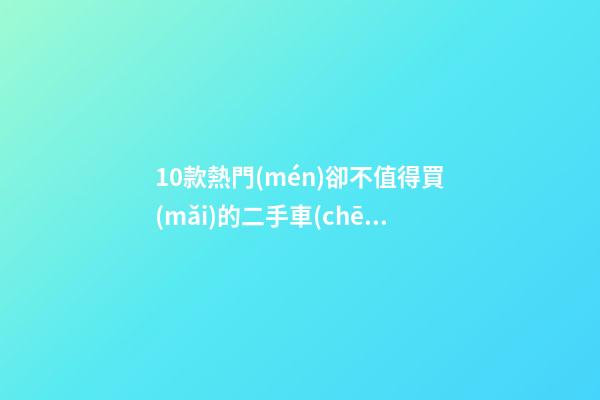 10款熱門(mén)卻不值得買(mǎi)的二手車(chē)，質(zhì)量堪憂(yōu)